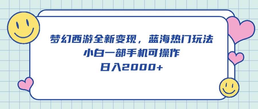 梦幻西游全新变现，蓝海热门玩法，小白一部手机可操作，日入2000+-创客一号