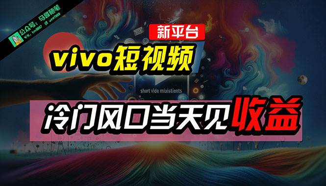 全新平台vivo短视频，新风口AI混剪无脑搬运，冷门风口当天见收益，7天…-创客一号