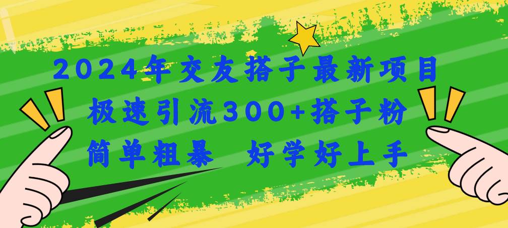 2024年交友搭子最新项目，极速引流300+搭子粉，简单粗暴，好学好上手-创客一号