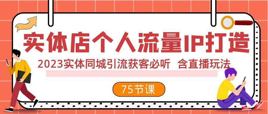 实体店个人流量IP打造 2023实体同城引流获客必听 含直播玩法（75节完整版）-创客一号