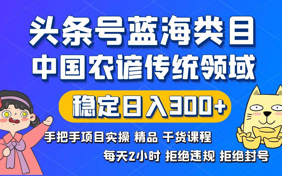 头条号蓝海类目传统和农谚领域实操精品课程拒绝违规封号稳定日入300+-创客一号