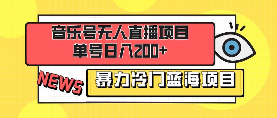 音乐号无人直播项目，单号日入200+ 妥妥暴力蓝海项目 最主要是小白也可操作-创客一号