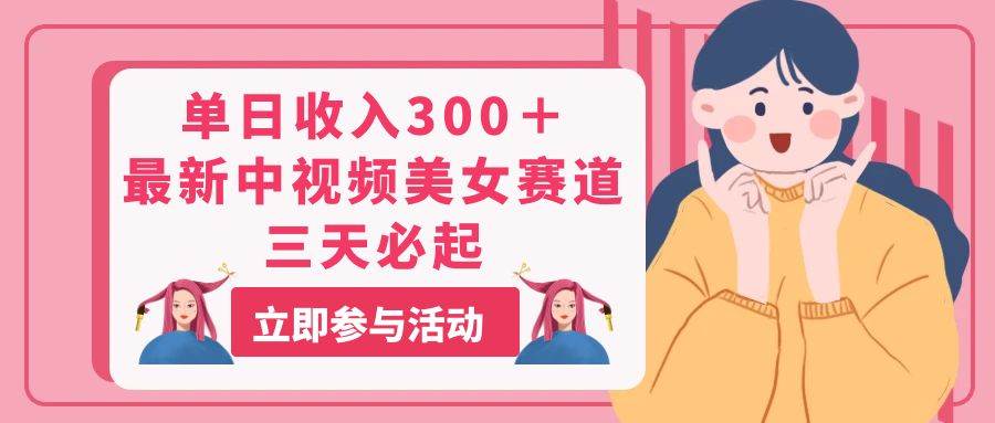 单日收入300＋！最新中视频美女赛道，三天必起-创客一号
