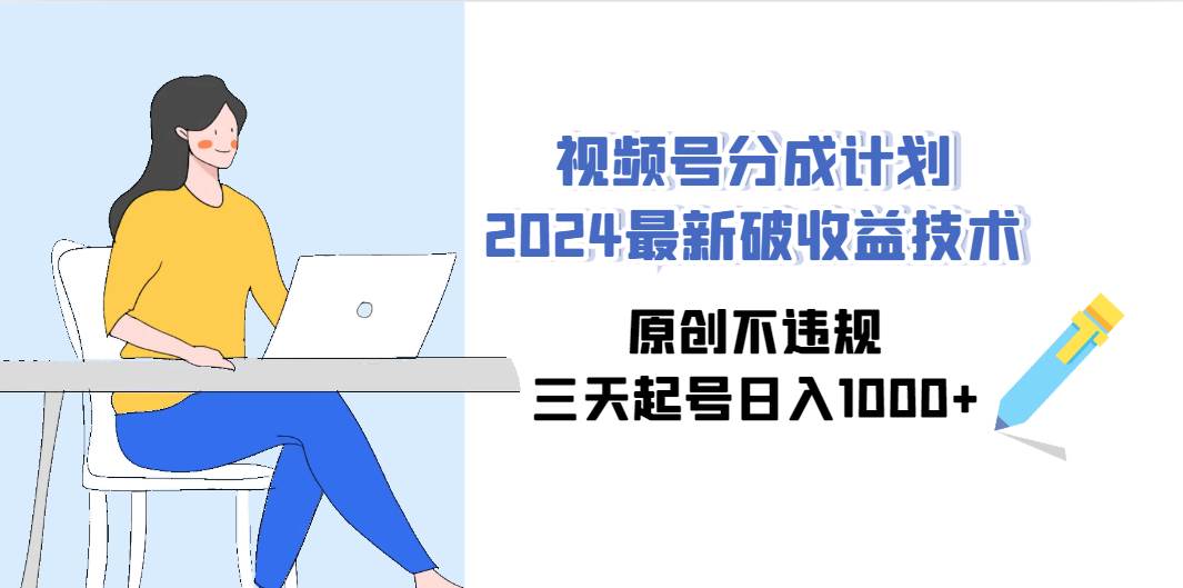 视频号分成计划2024最新破收益技术，原创不违规，三天起号日入1000+-创客一号