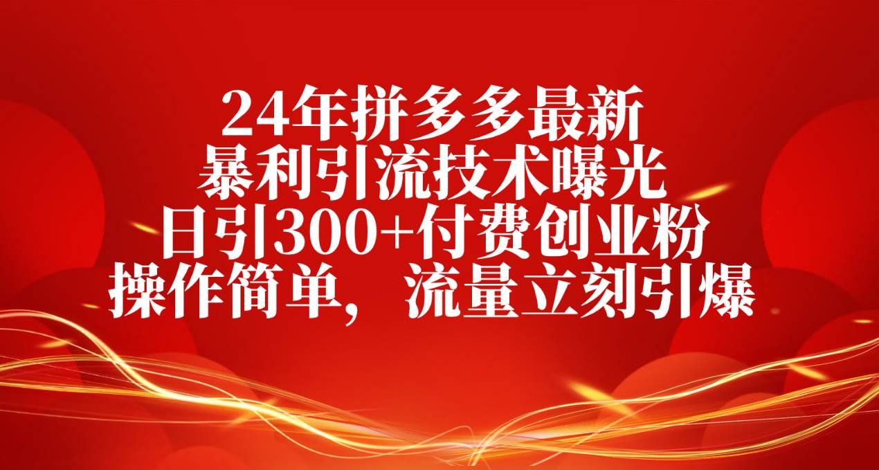 24年拼多多最新暴利引流技术曝光，日引300+付费创业粉，操作简单，流量…-创客一号