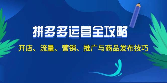 2024拼多多运营全攻略：开店、流量、营销、推广与商品发布技巧（无水印）-创客一号