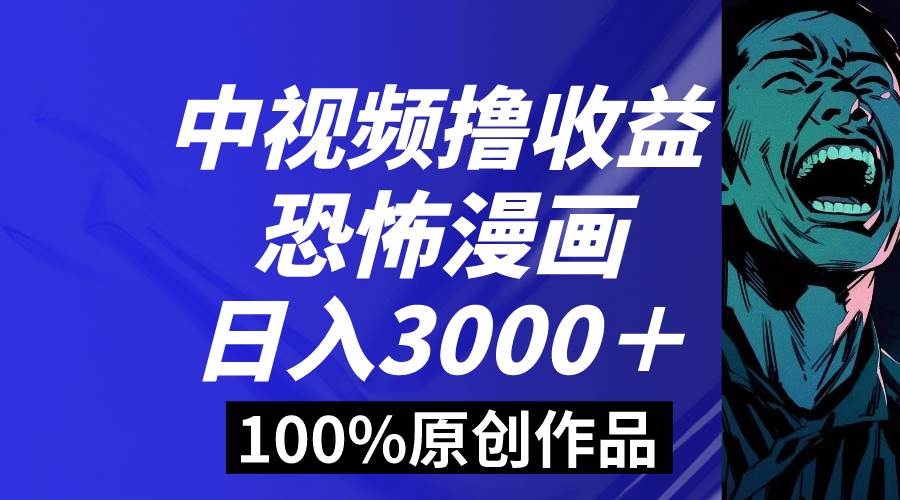中视频恐怖漫画暴力撸收益，日入3000＋，100%原创玩法，小白轻松上手多…-创客一号