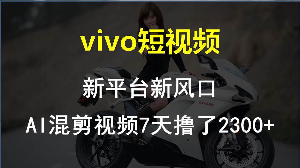 vivo短视频:新平台新风口，AI混剪视频7天撸了2300+-创客一号