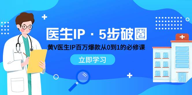 医生IP·5步破圈：黄V医生IP百万爆款从0到1的必修课 学习内容运营的底层逻辑-创客一号