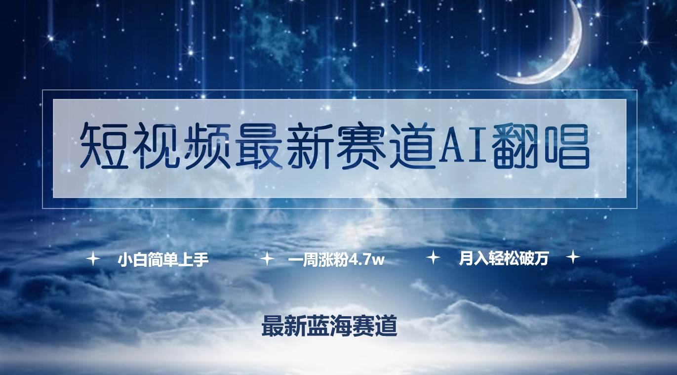 短视频最新赛道AI翻唱，一周涨粉4.7w，小白也能上手，月入轻松破万-创客一号
