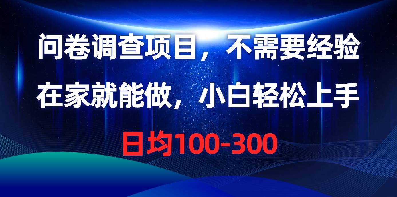 问卷调查项目，不需要经验，在家就能做，小白轻松上手，日均100-300-创客一号