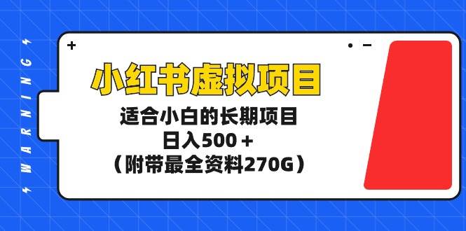 小红书虚拟项目，适合小白的长期项目，日入500＋（附带最全资料270G）-创客一号