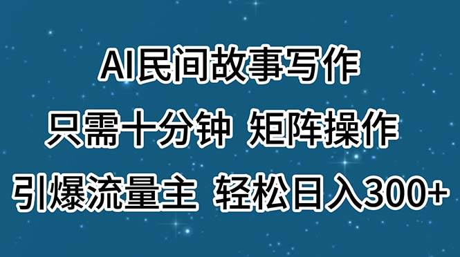 AI民间故事写作，只需十分钟，矩阵操作，引爆流量主，轻松日入300+-创客一号