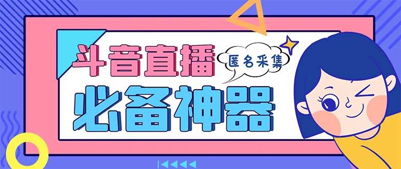 最新斗音直播间采集，支持采集连麦匿名直播间，精准获客神器【采集脚本+使用教程】-创客一号