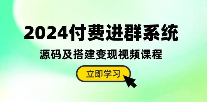 2024付费进群系统，源码及搭建变现视频课程（教程+源码）-创客一号