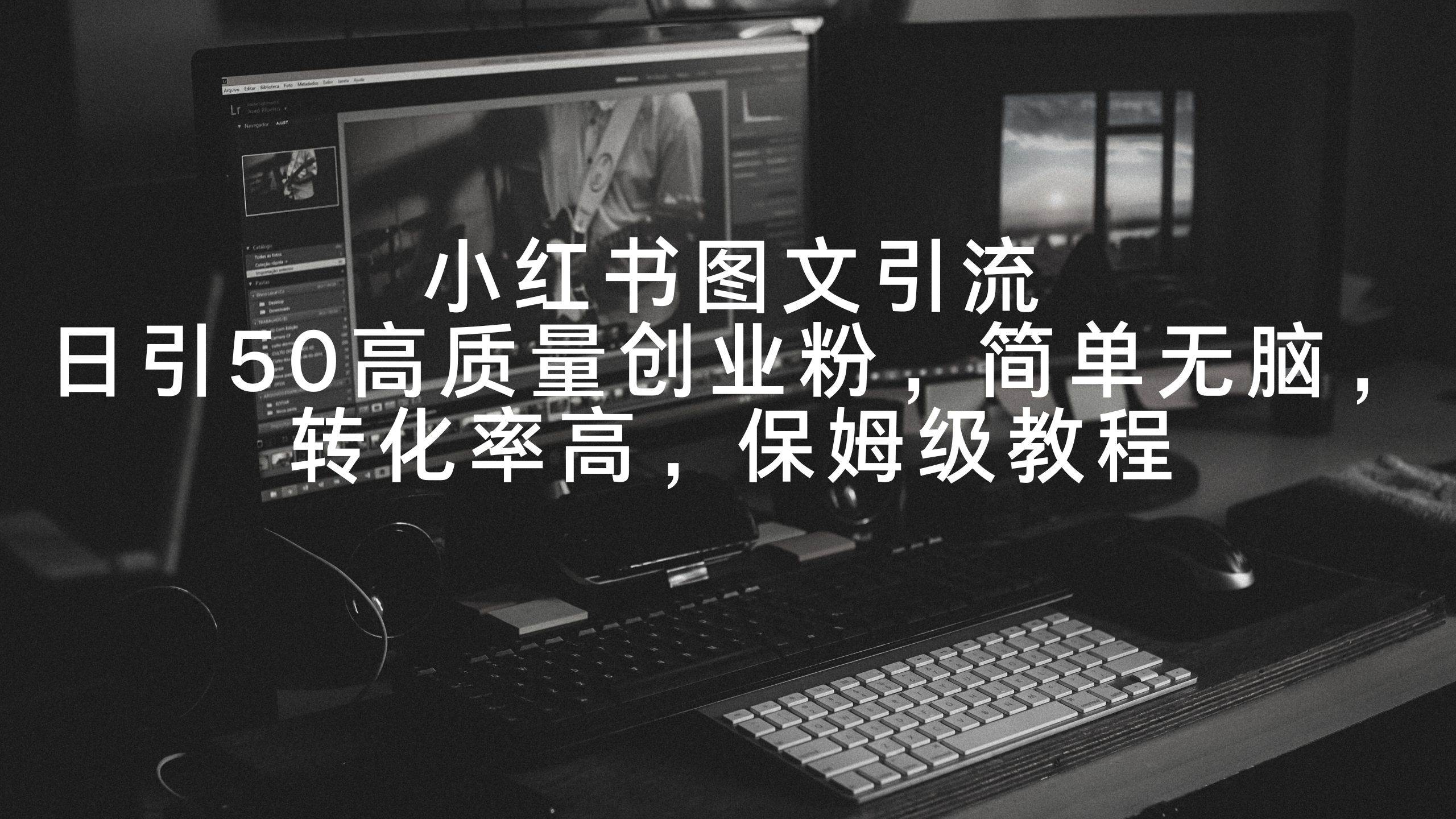 小红书图文引流，日引50高质量创业粉，简单无脑，转化率高，保姆级教程-创客一号