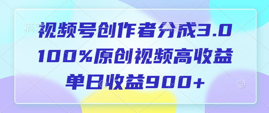 视频号创作者分成3.0，100%原创视频高收益，单日收益900+-创客一号