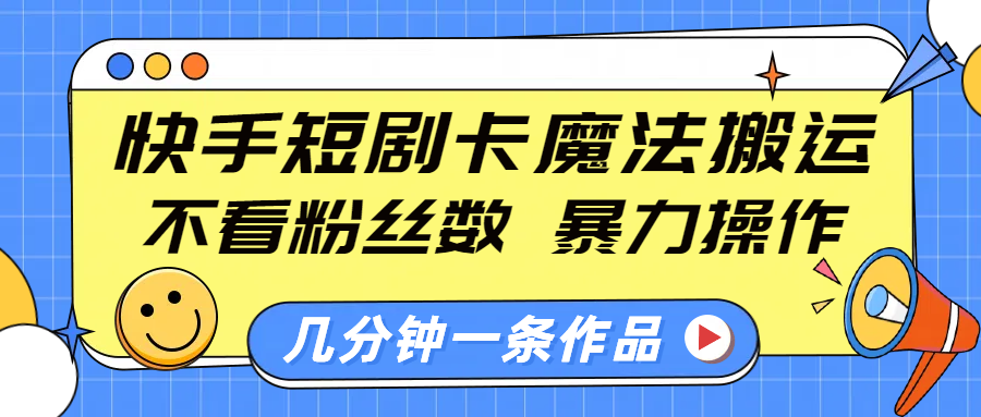 快手短剧卡魔法搬运，不看粉丝数，暴力操作，几分钟一条作品，小白也能快速上手！-创客一号
