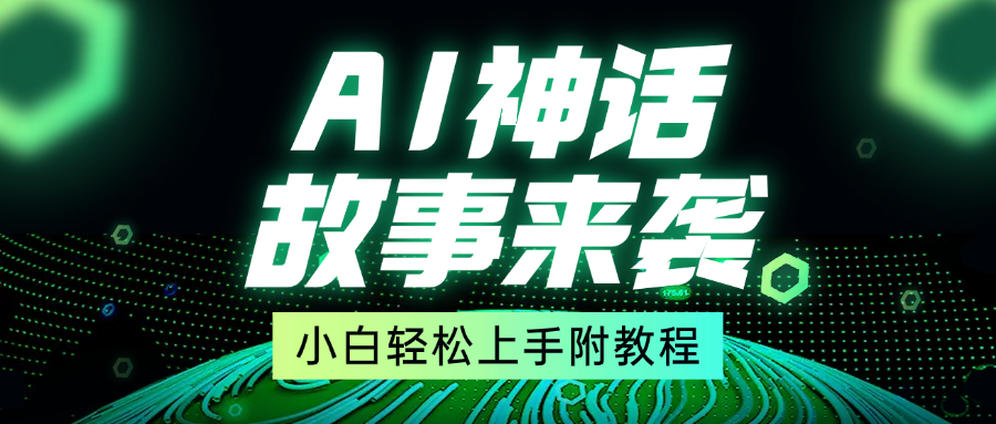 超燃AI神话故事，超级涨粉赛道，7天涨粉1万，单日变现1500+，小白也能轻松上手（附详细教程）-创客一号