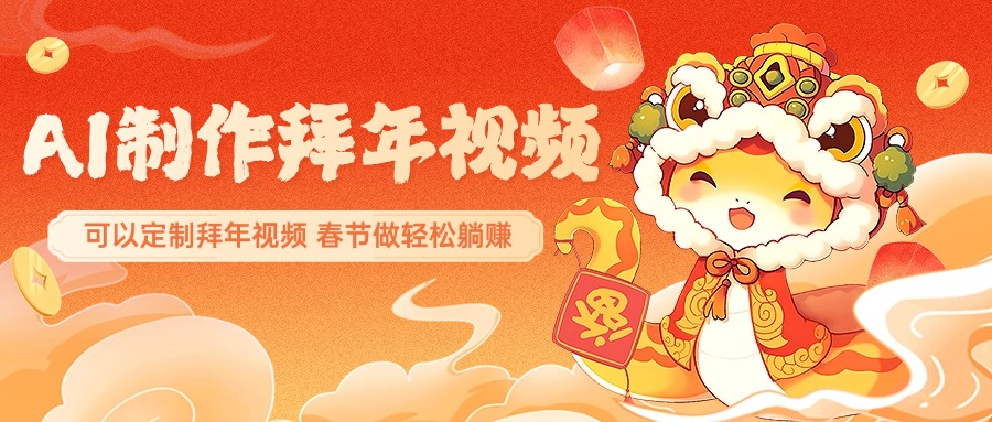 AI制作送祝福拜年视频，过年惊艳你的朋友圈，可以定制拜年视频，AI一键生，春节做轻松躺赚-创客一号
