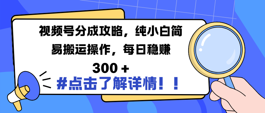 视频号分成攻略，纯小白简易搬运操作，每日稳赚 300 +-创客一号