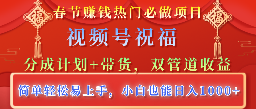 春节赚钱热门必做项目，视频号祝福，分成计划+带货，双管道收益，简单轻松易上手，小白也能日入1000+-创客一号
