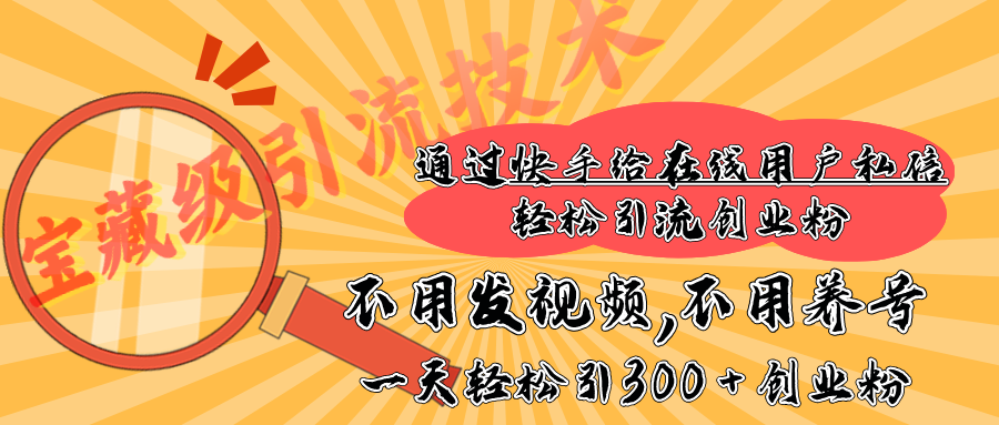 快手宝藏级引流技术，不用发视频，不用养号，纯纯搬砖操作，在线私信轻松引流创业粉，一天能引300 + 创业粉-创客一号