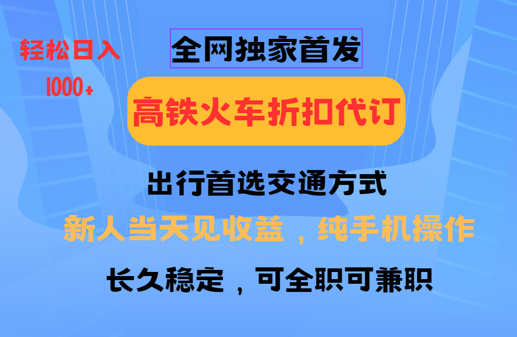 全网独家首发   全国高铁火车折扣代订   新手当日变现  纯手机操作 日入1000+-创客一号