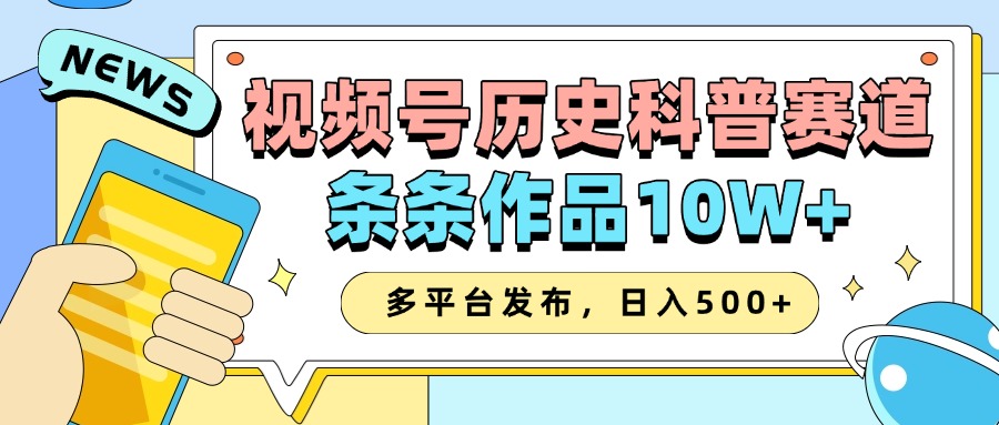 2025视频号历史科普赛道，AI一键生成，条条作品10W+，多平台发布，收益翻倍-创客一号