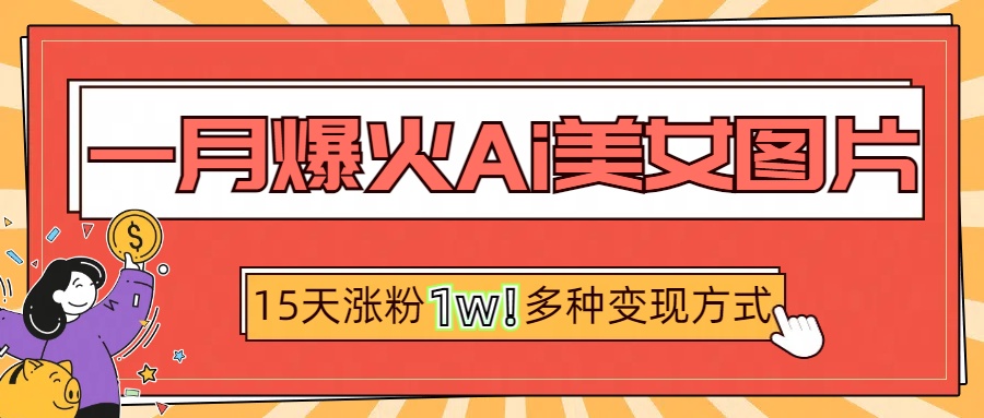 一月爆火ai美女图片，短视频热门玩法，15天涨粉1W多变现方式，深度解析!-创客一号