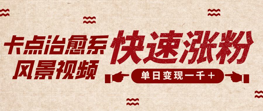卡点治愈风景视频，快速涨粉，迅速变现，单日变现1000＋-创客一号
