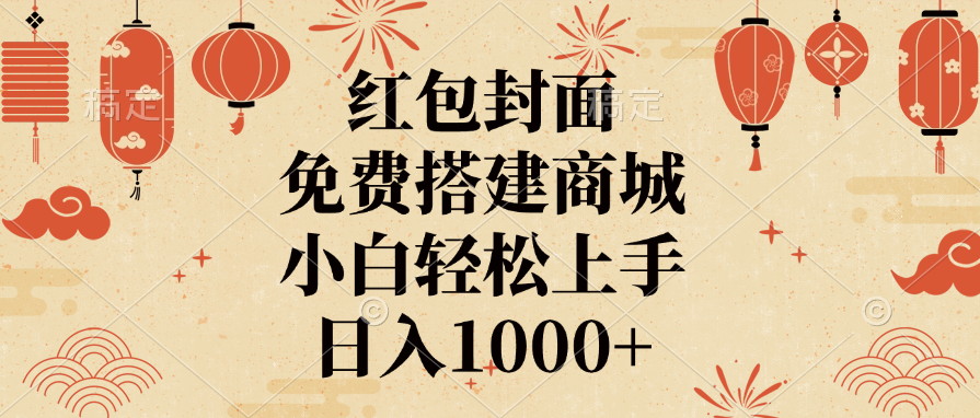 红包封面，免费搭建商城，日入1000+小白轻松上手，-创客一号