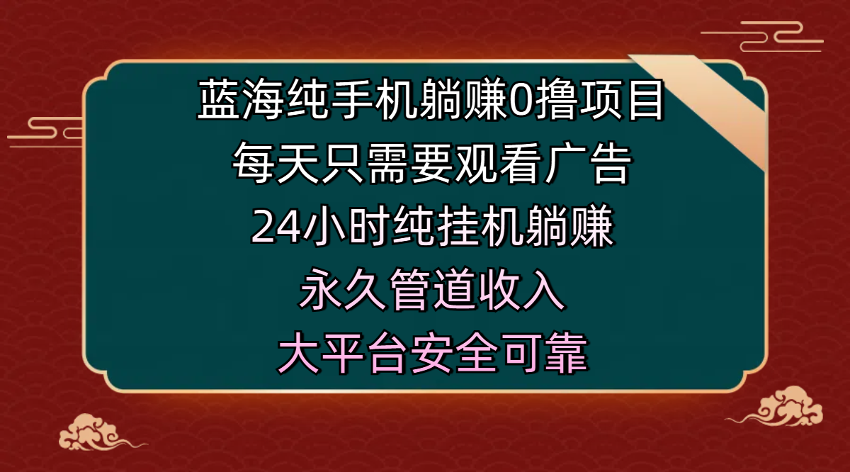 蓝海纯手机躺赚0撸项目，每天只需要观看广告，24小时纯挂机躺赚，永久管道收入，主业副业的绝佳选择，大平台安全可靠-创客一号