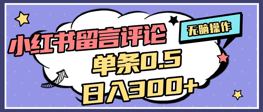 2025最新小红书评论单条0.5元，日入300＋，无上限，详细操作流程-创客一号