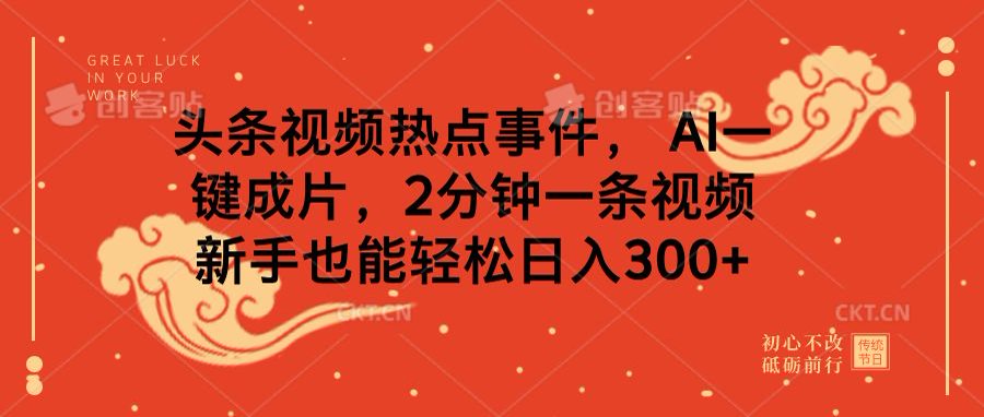 头条视频热点事件， AI一键成片，2分钟一条视频，新手也能轻松日入300+-创客一号