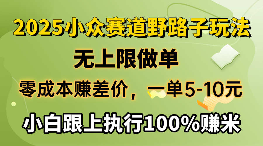 2025小众赛道，无上限做单，零成本赚差价，一单5-10元，小白跟上执行100%赚米-创客一号