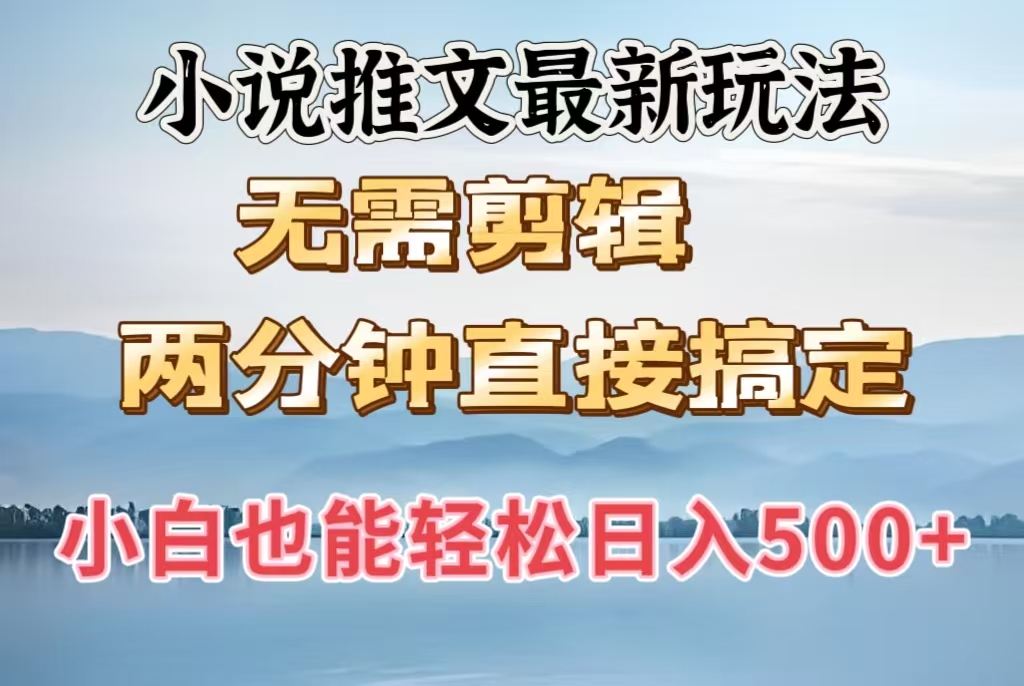 小说推文最新玩法，无需剪辑，两分钟直接搞定，小白也能轻松日入500＋-创客一号