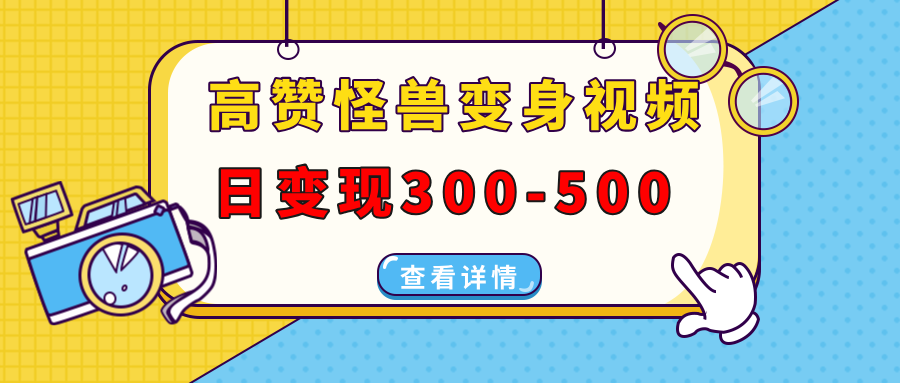 高赞怪兽变身视频制作，日变现300-500，多平台发布（抖音、视频号、小红书-创客一号