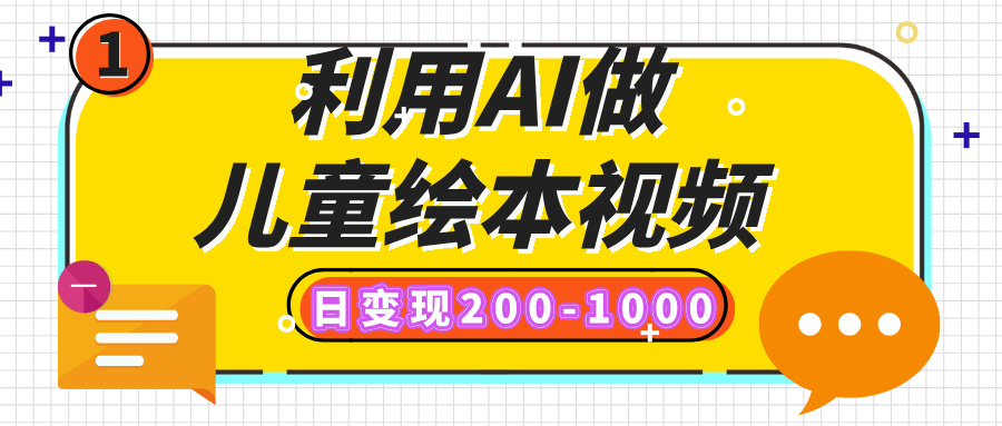 利用AI做儿童绘本视频，日变现200-1000，多平台发布（抖音、视频号、小红书）-创客一号