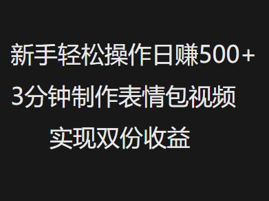 新手小白轻松操作日赚500+，3分钟制作表情包视频，实现双份收益-创客一号