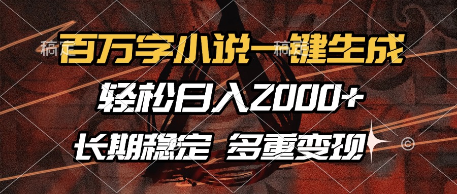 百万字小说一键生成，轻松日入2000+，长期稳定可做，多种变现方式-创客一号
