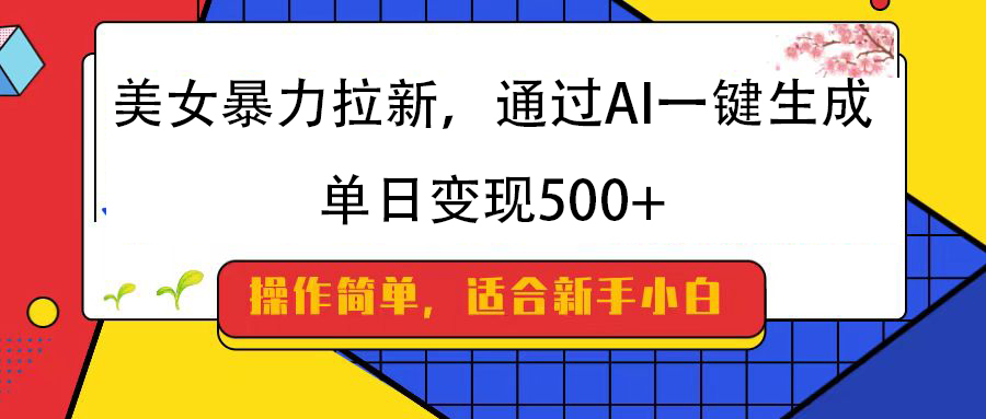 美女暴力拉新，通过AI一键生成，纯小白一学就会，单日变现500+-创客一号