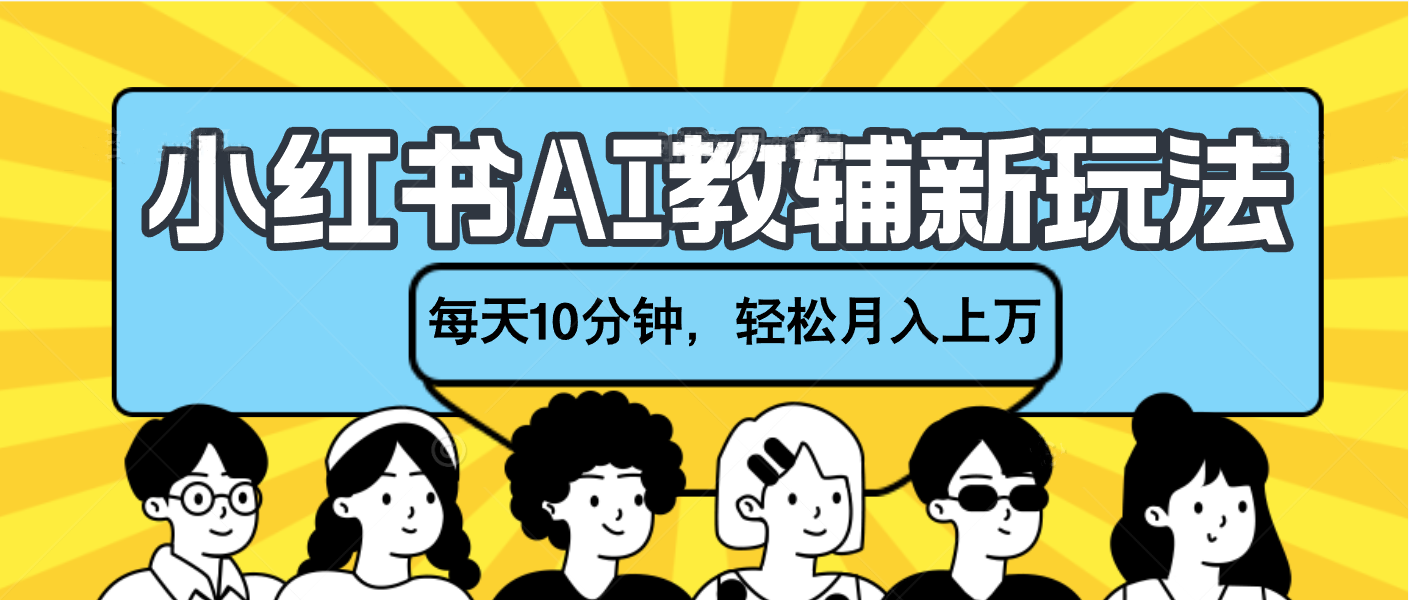 小红书AI教辅资料笔记新玩法，小白可做，每天10分钟，轻松月入上万-创客一号