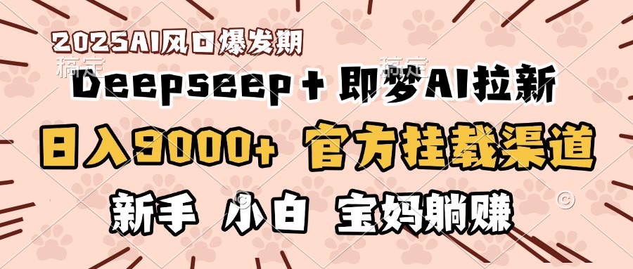 日入9000+！DeepSeep＋即梦拉新，官方挂载渠道，新手小白宝妈躺赚-创客一号