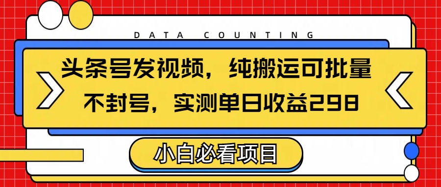 头条发视频，纯搬运可批量，不封号玩法实测单日收益单号298-创客一号