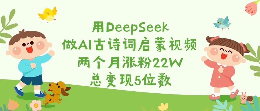 用DeepSeek做AI古诗词启蒙视频，两个月涨粉22W，总变现5位数-创客一号