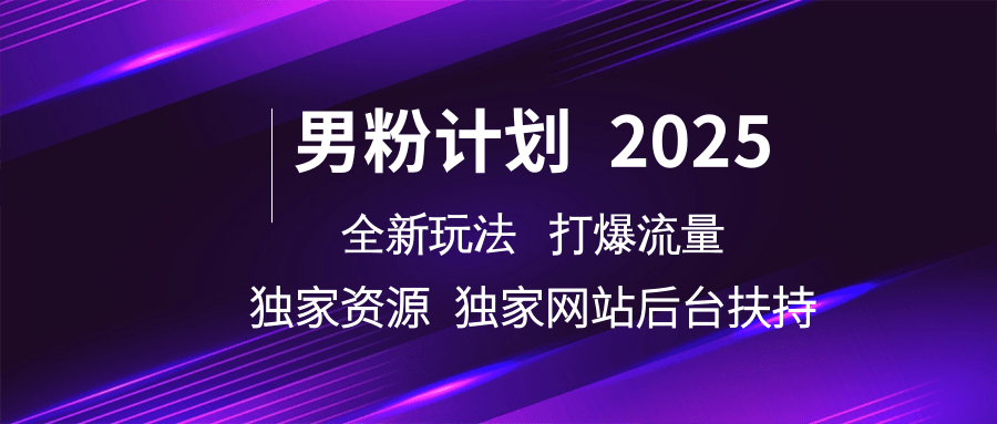 男粉计划2025全新玩法打爆流量 独家资源 独家网站 后台扶持-创客一号