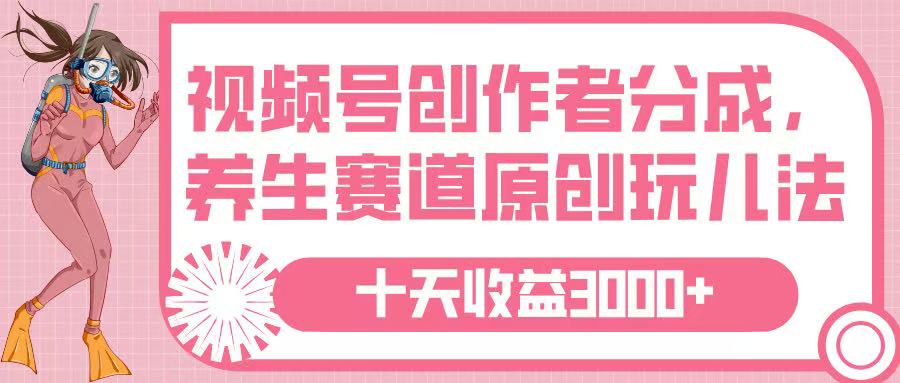 视频号创作者分成，养生赛道原创玩儿法，十条收益 3000➕-创客一号