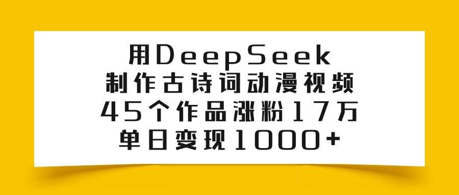 用DeepSeek制作古诗词动漫视频，45个作品涨粉17万，单日变现1000+-创客一号
