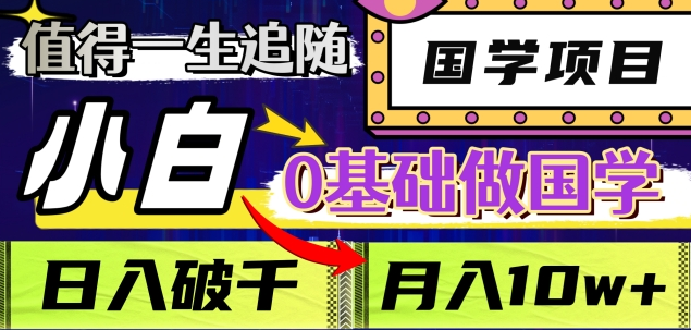 值得一生追随的国学项目，长期饭票，小白也可0基础做国学，日入3000，月入10W+-创客一号